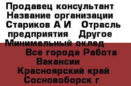 Продавец-консультант › Название организации ­ Стариков А.И › Отрасль предприятия ­ Другое › Минимальный оклад ­ 14 000 - Все города Работа » Вакансии   . Красноярский край,Сосновоборск г.